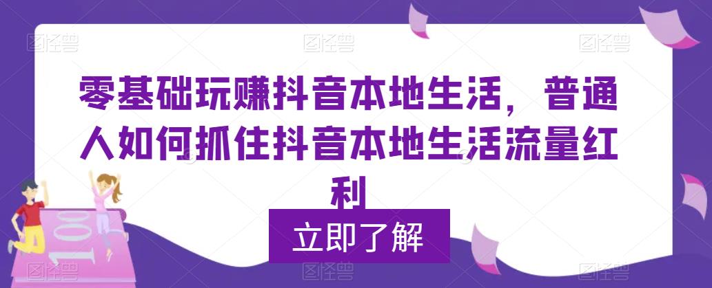 0基础玩赚本地生活抖音同城，普通人如何抓住抖音本地的生活流量红利？1302期-AIGC资源中心