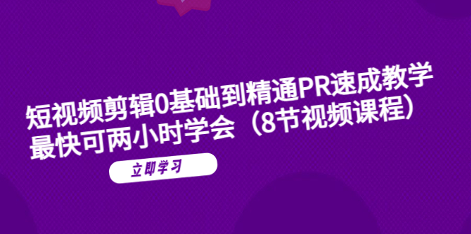 短视频剪辑0基础掌握PR速成教学:最快两个小时可以学会8个视频课程。1468期-AIGC资源中心