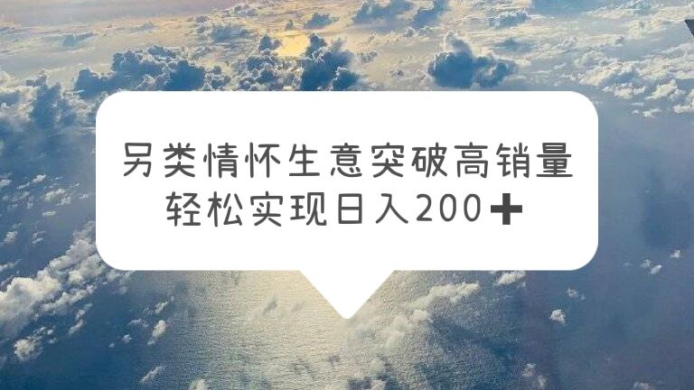 另类情怀信息差生意，突破高销量，轻松做到日入200+1345期-AIGC资源中心
