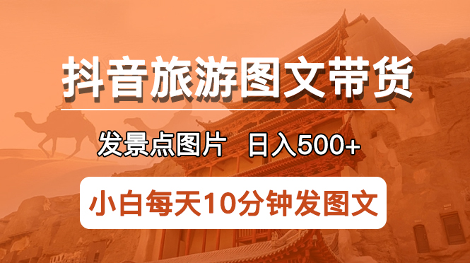 抖音旅游图文带货项目，每天发半小时景点图片，每天进500+长期稳定项目。1322期-AIGC资源中心