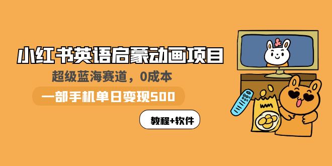小红书英语启蒙动画项目:蓝海赛道0成本，一部手机每天500+教程+资源1408期-AIGC资源中心