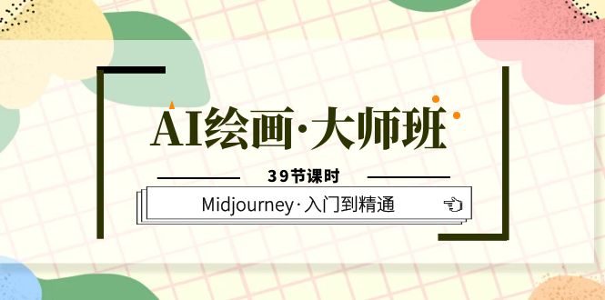 AI绘画大师班，Midjourney入门到精通39节课1580期-AIGC资源中心