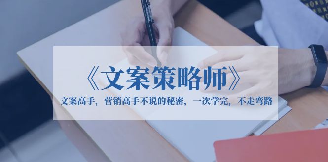 《文案策略师》文案高手，营销人员都不说秘密的，一次学完，不走弯路。1681期-AIGC资源中心
