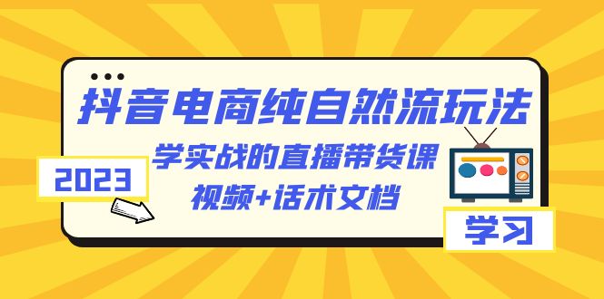 2023抖音电商纯自然流玩法:学习实战直播带货课，视频+语音文档。1706期-AIGC资源中心