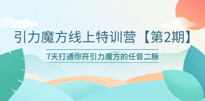 引力魔方线上特训营【第二期】5月新课，7天打通你开引力魔方的任督二脉。1419期-AIGC资源中心