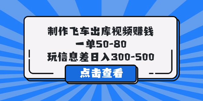 制作飞车出库的视频赚钱，一单50-80，日入300-500玩信息差。1214期-AIGC资源中心