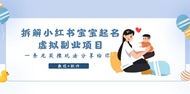 拆解小红书宝宝起名虚拟副业项目，一条龙实操玩法与你分享（教程+软件）。1579期-AIGC资源中心