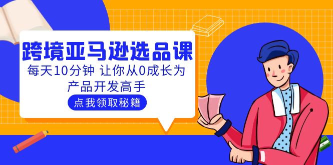 聪明人都在学习的跨境亚马逊选品课程:每天10分钟，让你从0成长为产品开发高手。1202期-AIGC资源中心