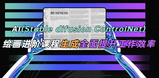 AI stable difusion ControlNet高级绘画课程办公场景全面提升工作效率1036期-AIGC资源中心