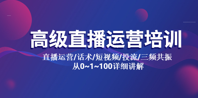 高级直播运营培训直播运营/话术/短视频/投流/三频共振从0~1~100详细讲解。1162期-AIGC资源中心