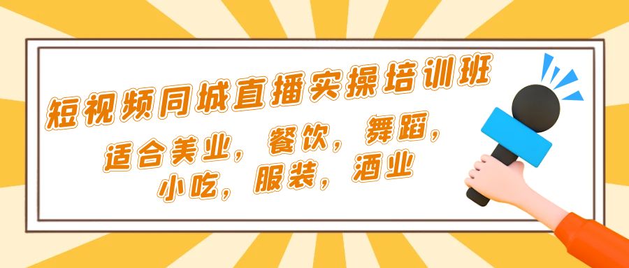 同城短视频直播实操培训班:适合美容行业、餐饮、舞蹈、小吃、服装、酒业。656期-AIGC资源中心
