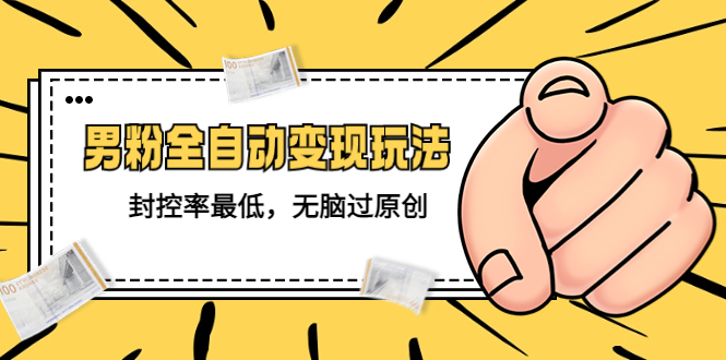 价值1980的男粉全自动变现，封控率最低，无脑过原创。805期-AIGC资源中心