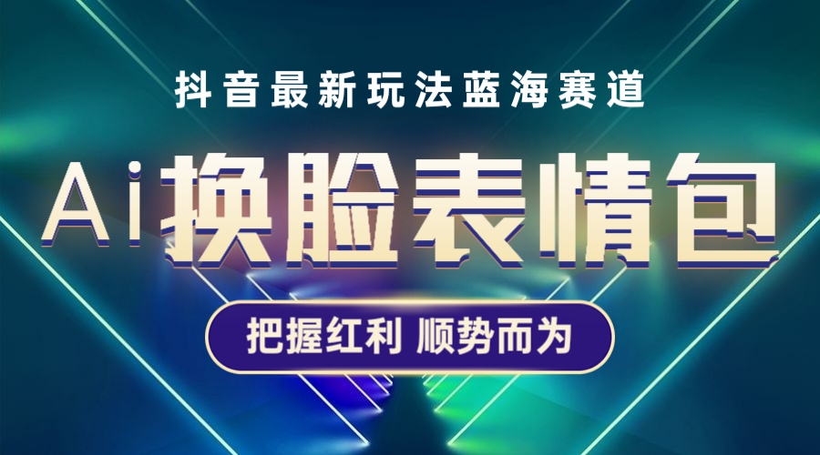 抖音AI换脸表情包小程序变现最新玩法，单个视频可以实现10000+普通人也能轻松玩转。1049期-AIGC资源中心