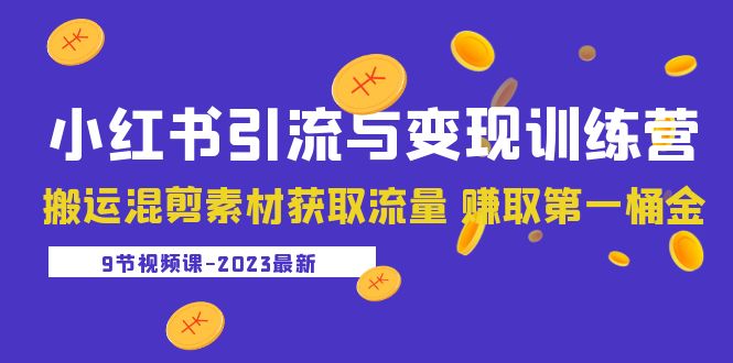 2023小红书引流变现训练营:搬运混剪素材获取流量赚取第一桶金 九节课。980期-AIGC资源中心
