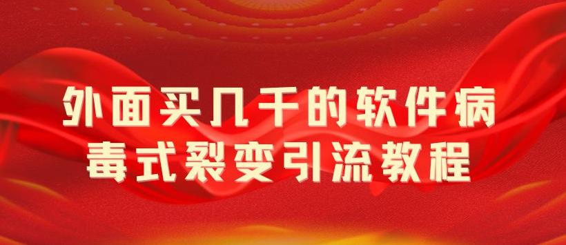 外面卖几千的软件病毒裂变引流教程，以病毒的方式吸引精准粉丝【揭秘】1155期-AIGC资源中心