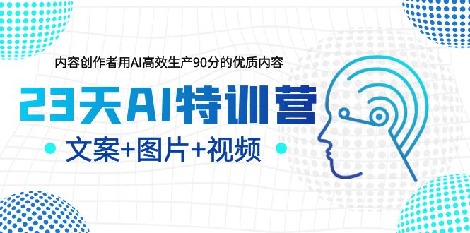 23天AI创作特训营，如何利用AI高效产生90分的高质量内容（更新）1640期-AIGC资源中心