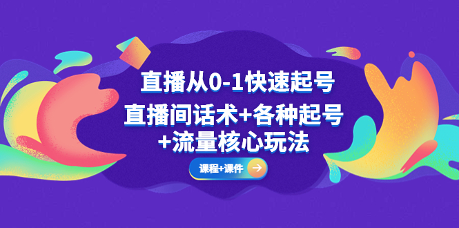 直播从0-1快速起号，直播话术+各种起号+流量核心玩法（全套课程+课件）680期-AIGC资源中心
