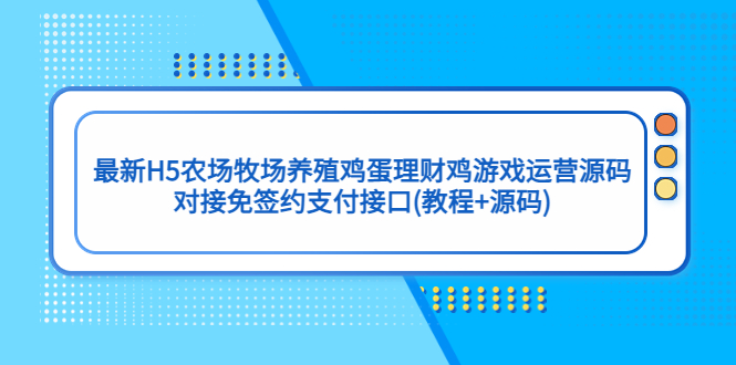 最新H5农场牧场养殖鸡蛋理财鸡游戏操作源码对接免签支付接口教程+源码737期-AIGC资源中心