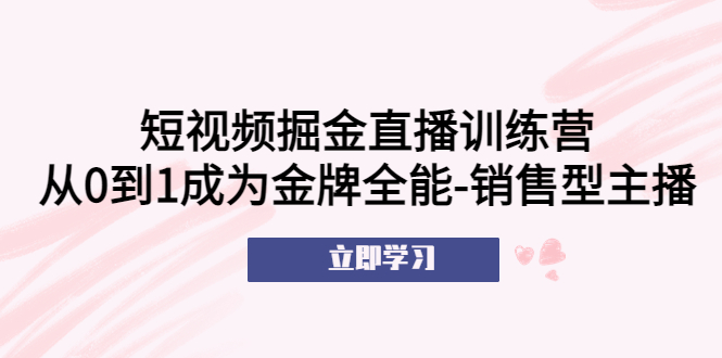 短视频掘金直播训练营:从0到1成为金牌全能销售主播953期-AIGC资源中心