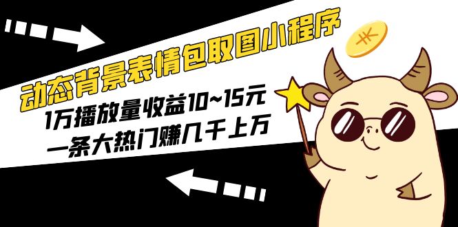 动态背景表情包取图小程序，一万次播放收入10~15元，一次大热门赚几千上万。875期-AIGC资源中心