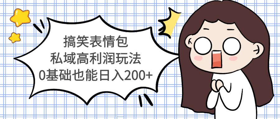 搞笑表情包私域高利润玩法，0基础也能日入200+814期-AIGC资源中心
