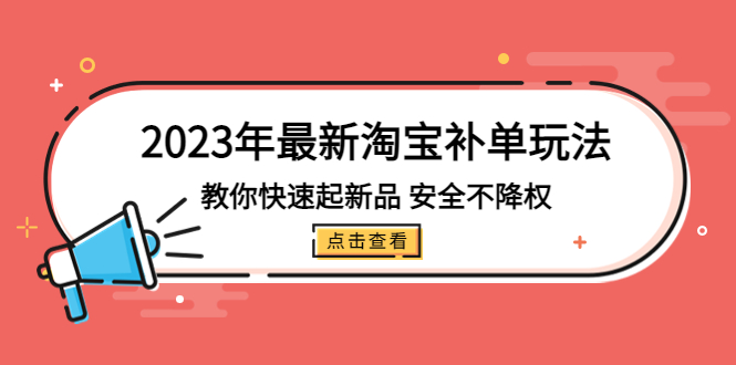 2023年最新淘宝补单玩法，教你快速起，新品，安全不降权（18个课时）664期-AIGC资源中心