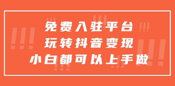 免费入驻平台，玩转抖音变现，小白就能上手。1102期-AIGC资源中心