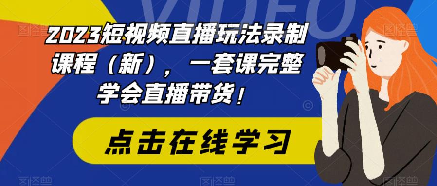 2023短视频直播玩法录制（新），全套课程学会直播带货。1667期-AIGC资源中心