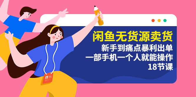 闲鱼卖无货源:新手可以从痛点中获取暴利，一个人一部手机就能操作（18节课）1121期-AIGC资源中心
