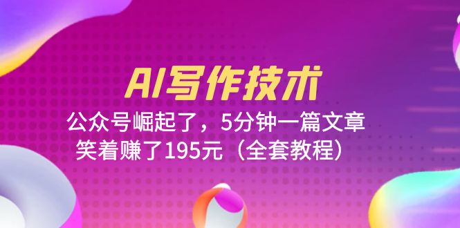 AI写作技术:公众号崛起了，5分钟一篇文章，笑着赚了195元（全套教程）1698期-AIGC资源中心