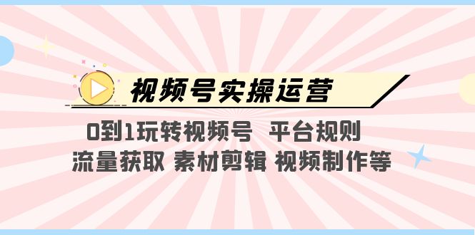 视频号实战运营，0对1播放视频号平台常规流量获取素材剪辑视频制作等。859期-AIGC资源中心