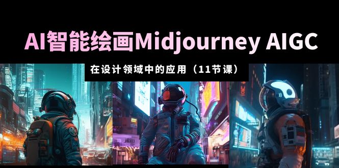 AI智能绘画Midjourney AIGC在设计领域的应用从入门到精通11节课不等。1198期-AIGC资源中心