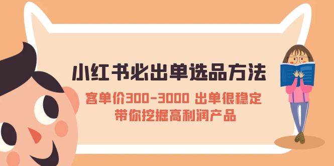 小红书必出单选品方法:客单价300-3000出单很稳定，带你挖掘高利润产品。977期-AIGC资源中心