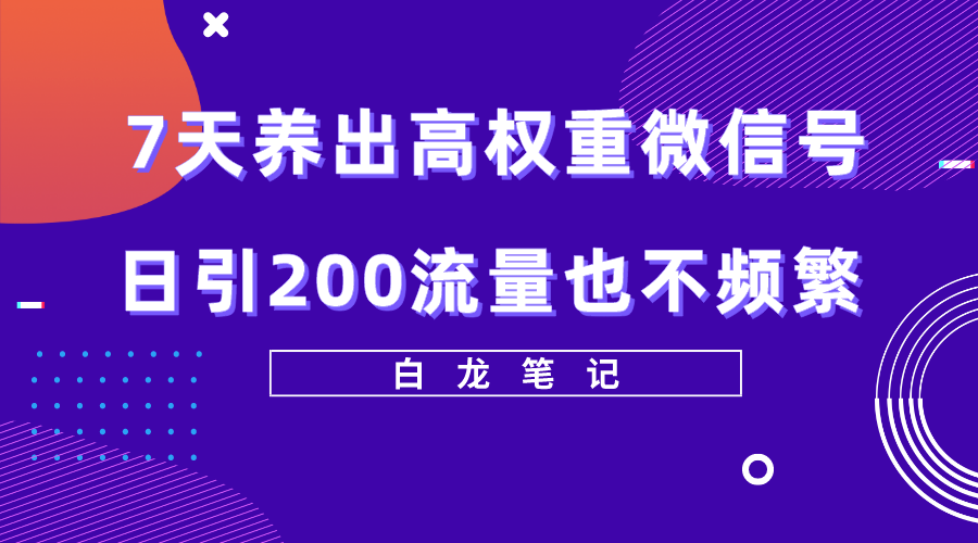7天养出高权重微信号，日引流量200也不频繁，方法值3680元。1054期-AIGC资源中心