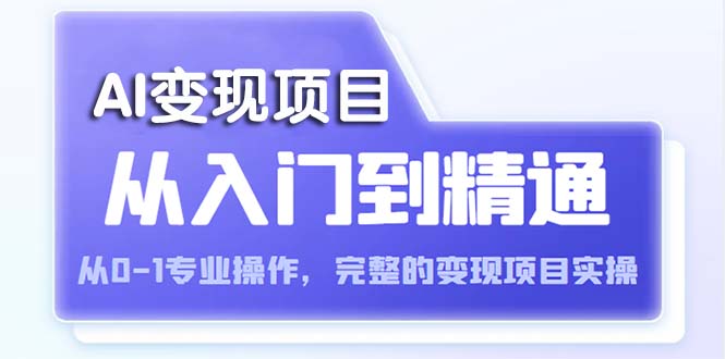AI从入门到精通从0-1专业操作，完整的变现项目实操（视频+文档）。1017期-AIGC资源中心