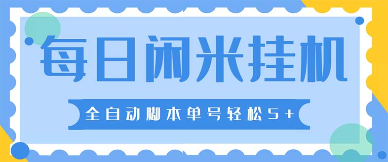 最新每日闲米自动挂机项目单号日入5+，可无限批量放大【全自动脚本+教程】638期-AIGC资源中心