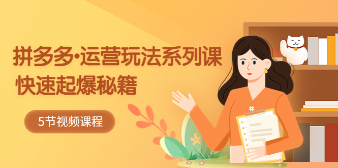 2023拼多多-运营玩法系列:快速起爆秘籍（5节视频课）991期-AIGC资源中心