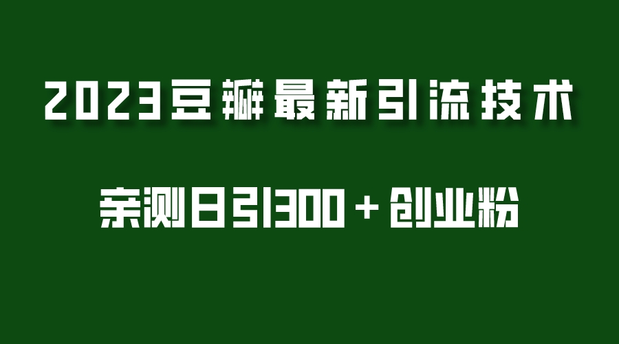 2023年豆瓣引流最新玩法，日引流创业粉300+（7视频课实测）841期-AIGC资源中心