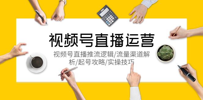 视频号直播运营，视频号直播推流逻辑 流量渠道分析 起号策略 实用技巧1156期-AIGC资源中心