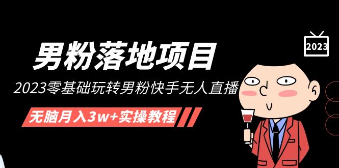 【男粉落地项目】2023零基础玩转男粉快手无人直播，无脑每月3w+实用教程517期-AIGC资源中心