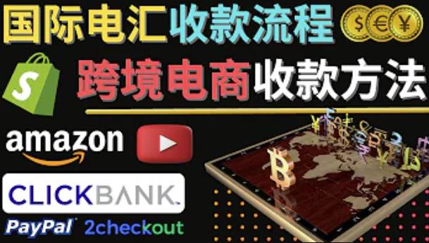 电子商务跨境收款方式:国际几大主流收款平台介绍及提现方式讲解。4期-AIGC资源中心