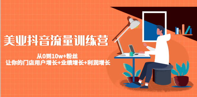 美业抖音流量训练营:从0到10w+粉丝让你的店铺用户增长+业绩增长+利润增长。147期-AIGC资源中心