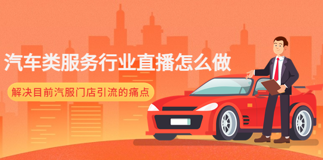 汽车服务行业直播如何做才能解决目前汽车服务店引流的痛点？203期-AIGC资源中心
