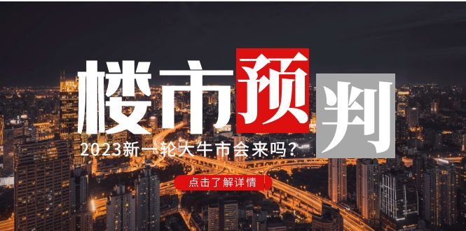某公众号一篇付费文章预测了2023年的楼市:新的大牛市会到来吗？完整版470期-AIGC资源中心