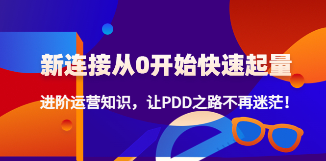新连接从0开始快速起量：进阶运营知识，让PDD之路不再迷茫！78期-AIGC资源中心