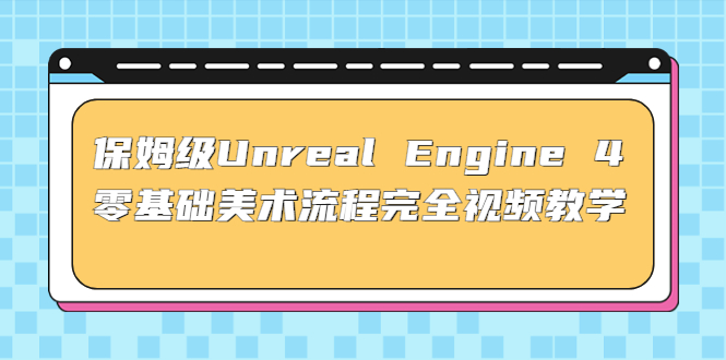 保姆级Unreal Engine 4零基础美术流程完整视频教学37节课+配套文件478期-AIGC资源中心