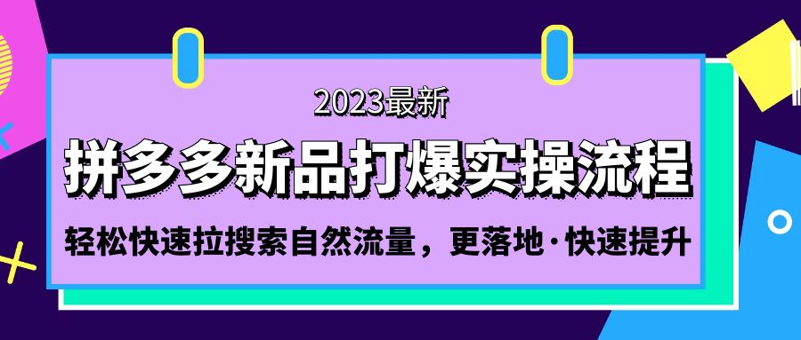 拼多多-新品打爆实操流程:轻松快捷拉搜索自然流量，以便更快落地！515期-AIGC资源中心