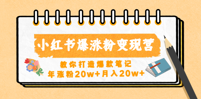 小红书爆涨粉变现营第五期教你打造爆款笔记，年增粉20w+月收入20w+220期-AIGC资源中心