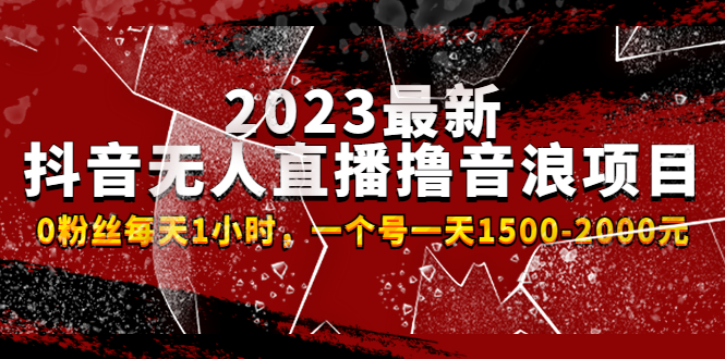 2023最新抖音无人直播撸音浪项目，0粉丝每天1小时，一个号每天1500-2000300期-AIGC资源中心