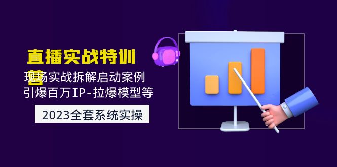 2023直播实战:现场实战拆解启动案例引爆百万IP爆款模型等。387期-AIGC资源中心
